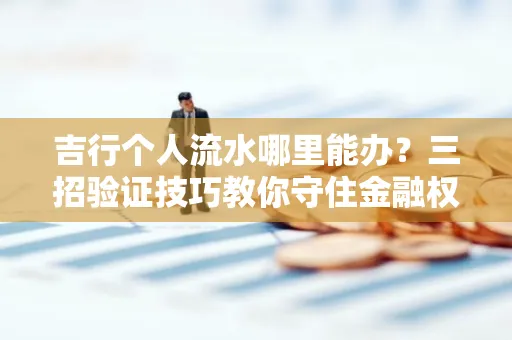吉行个人流水哪里能办?三招验证技巧教你守住金融权益