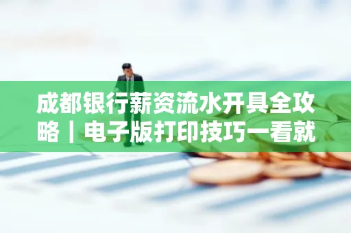 成都银行薪资流水开具全攻略|电子版打印技巧一看就会