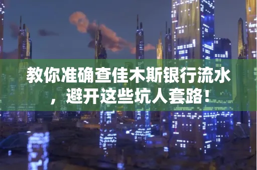 教你准确查佳木斯银行流水,避开这些坑人套路!