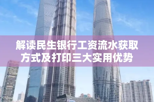 解读民生银行工资流水获取方式及打印三大实用优势