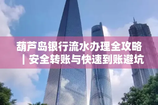 葫芦岛银行流水办理全攻略|安全转账与快速到账避坑指南