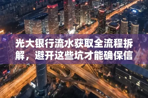 光大银行流水获取全流程拆解,避开这些坑才能确保信息安全!