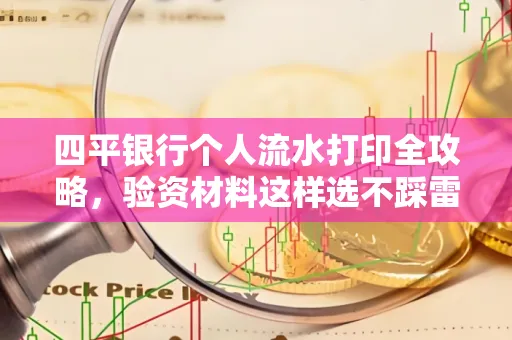 四平银行个人流水打印全攻略,验资材料这样选不踩雷!