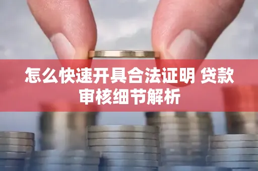 怎么快速开具合法证明 贷款审核细节解析