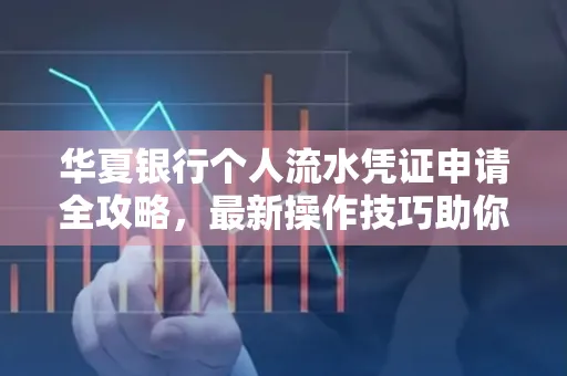 华夏银行个人流水凭证申请全攻略,最新操作技巧助你极速通过审批