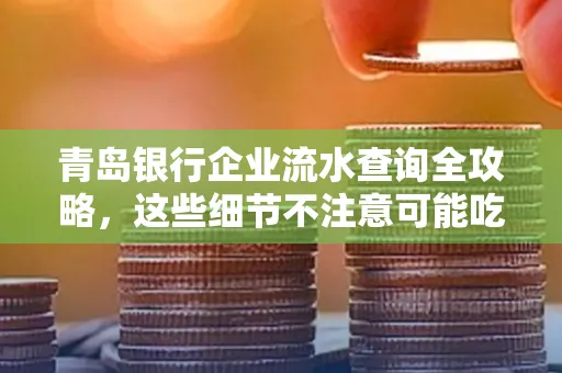 青岛银行企业流水查询全攻略,这些细节不注意可能吃大亏