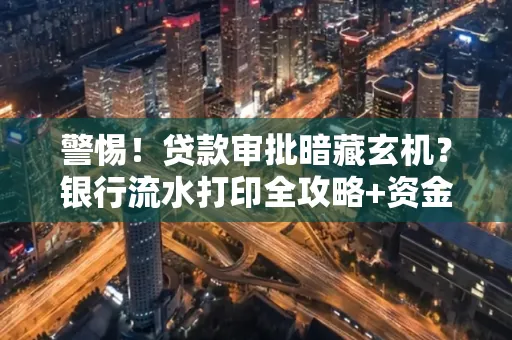 警惕!贷款审批暗藏玄机?银行流水打印全攻略+资金用途审查真相大揭秘