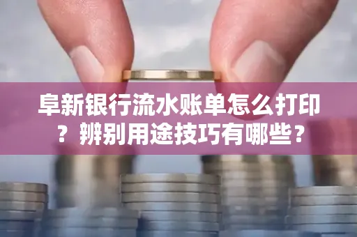 阜新银行流水账单怎么打印?辨别用途技巧有哪些?
