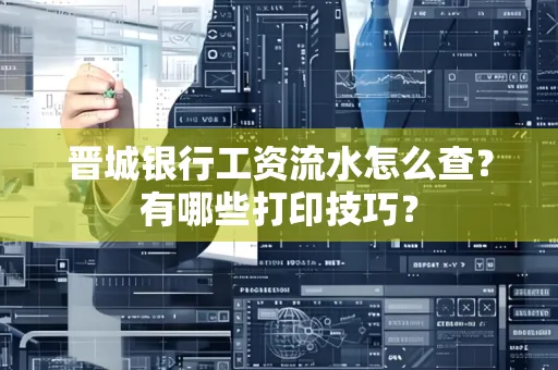 晋城银行工资流水怎么查?有哪些打印技巧?