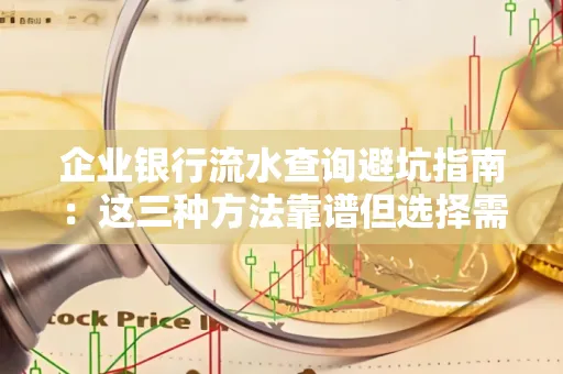 企业银行流水查询避坑指南:这三种方法靠谱但选择需谨慎