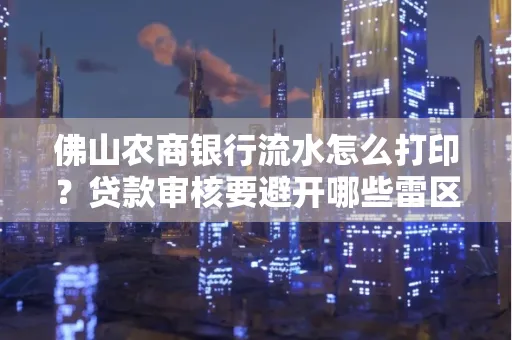 佛山农商银行流水怎么打印?贷款审核要避开哪些雷区?
