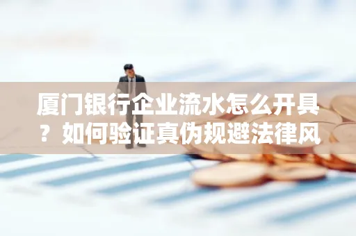 厦门银行企业流水怎么开具?如何验证真伪规避法律风险?