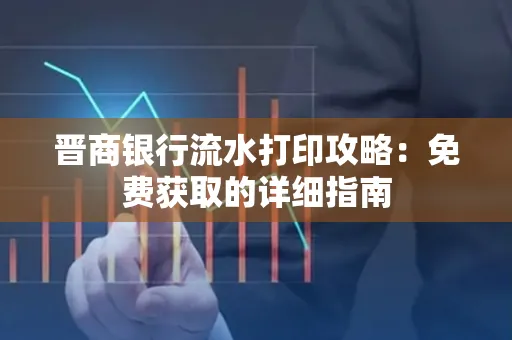 晋商银行流水打印攻略:免费获取的详细指南