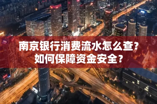 南京银行消费流水怎么查?如何保障资金安全?