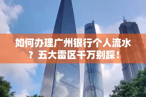 如何办理广州银行个人流水?五大雷区千万别踩!