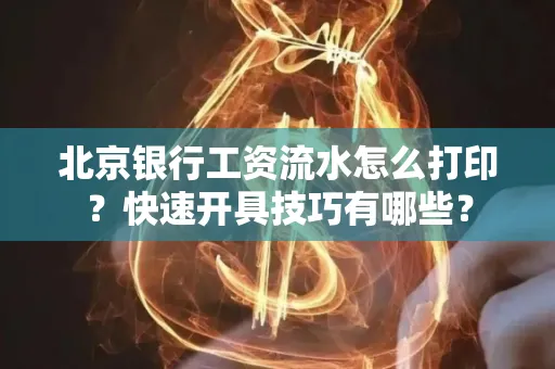 北京银行工资流水怎么打印?快速开具技巧有哪些?
