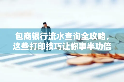 包商银行流水查询全攻略,这些打印技巧让你事半功倍