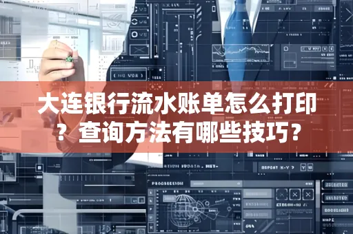 大连银行流水账单怎么打印?查询方法有哪些技巧?