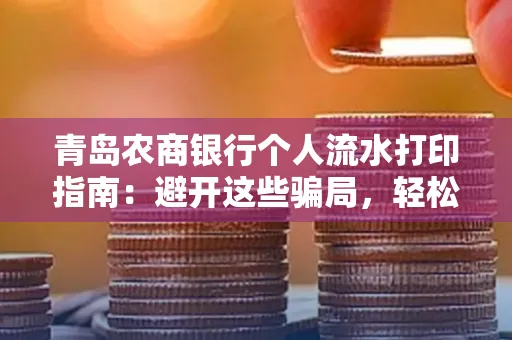 青岛农商银行个人流水打印指南:避开这些骗局,轻松搞定!