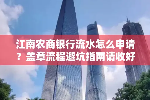 江南农商银行流水怎么申请?盖章流程避坑指南请收好