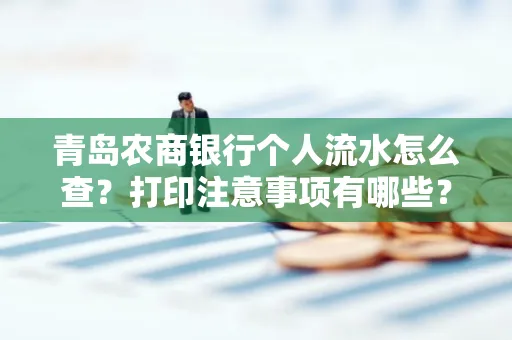 青岛农商银行个人流水怎么查?打印注意事项有哪些?
