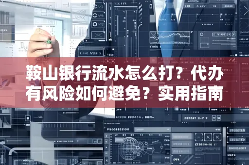 鞍山银行流水怎么打?代办有风险如何避免?实用指南手把手教你操作