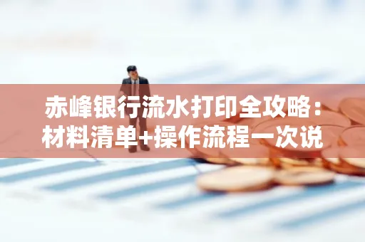 赤峰银行流水打印全攻略:材料清单+操作流程一次说清