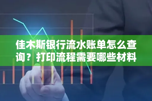 佳木斯银行流水账单怎么查询?打印流程需要哪些材料?