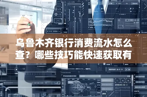 乌鲁木齐银行消费流水怎么查?哪些技巧能快速获取有效信息?