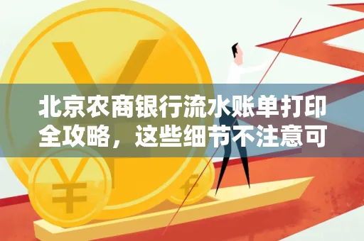 北京农商银行流水账单打印全攻略,这些细节不注意可能白跑一趟