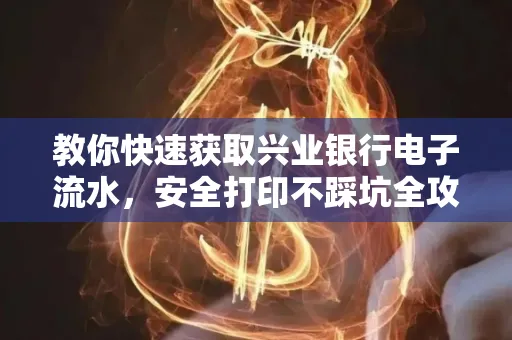 教你快速获取兴业银行电子流水,安全打印不踩坑全攻略