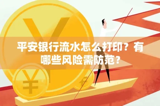 平安银行流水怎么打印?有哪些风险需防范?