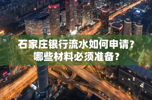 石家庄银行流水如何申请?哪些材料必须准备?