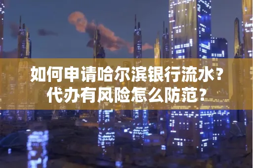 如何申请哈尔滨银行流水?代办有风险怎么防范?
