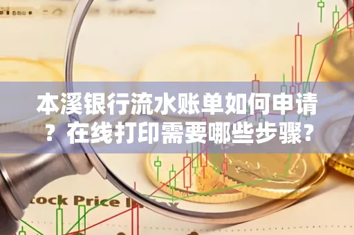 本溪银行流水账单如何申请?在线打印需要哪些步骤?