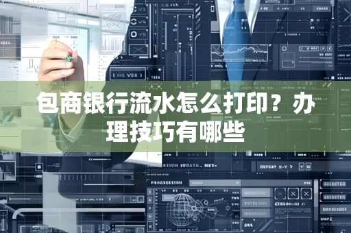 包商银行流水怎么打印?办理技巧有哪些
