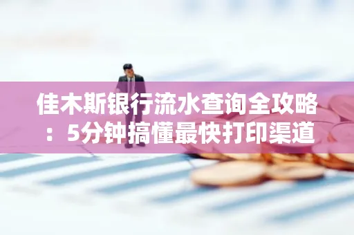 佳木斯银行流水查询全攻略:5分钟搞懂最快打印渠道