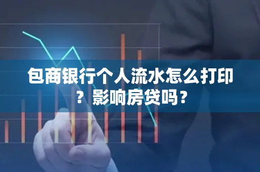包商银行个人流水怎么打印?影响房贷吗?