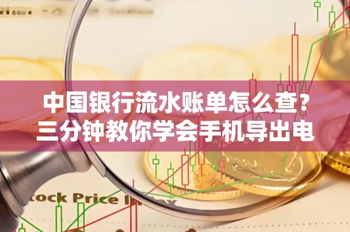 中国银行流水账单怎么查?三分钟教你学会手机导出电子版