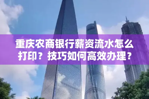 重庆农商银行薪资流水怎么打印?技巧如何高效办理?