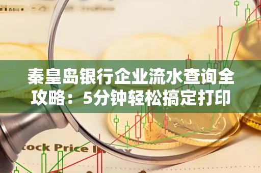 秦皇岛银行企业流水查询全攻略:5分钟轻松搞定打印操作