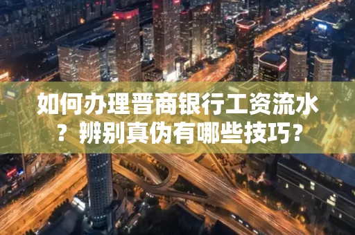 如何办理晋商银行工资流水?辨别真伪有哪些技巧?