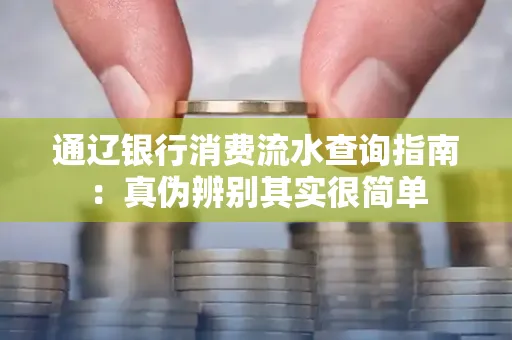 通辽银行消费流水查询指南:真伪辨别其实很简单