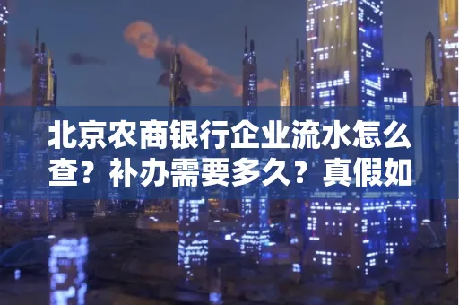 北京农商银行企业流水怎么查?补办需要多久?真假如何辨别?