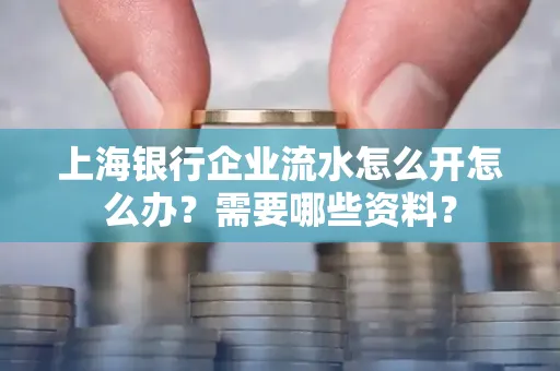 上海银行企业流水怎么开怎么办?需要哪些资料?