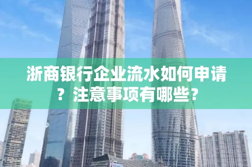 浙商银行企业流水如何申请?注意事项有哪些?