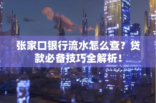 张家口银行流水怎么查?贷款必备技巧全解析!