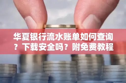 华夏银行流水账单如何查询?下载安全吗?附免费教程
