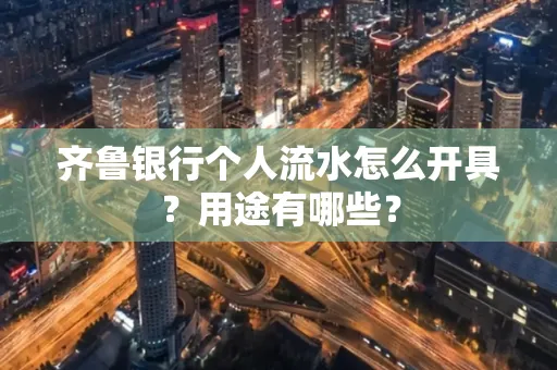 齐鲁银行个人流水怎么开具?用途有哪些?