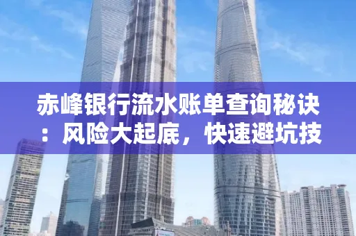 赤峰银行流水账单查询秘诀:风险大起底,快速避坑技巧大公开!